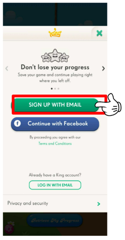 The log in screen. On the top it says "Don't lose your progress. Save your game and continue playing right where you left off. Underneath you have a green button that reads: "Sign up with email" and a blue Facebook button. A link to the Terms and Conditions. At the bottom of the screen, it reads: Already have a King account?, and a white button with green letters saying: "Log in with Email"